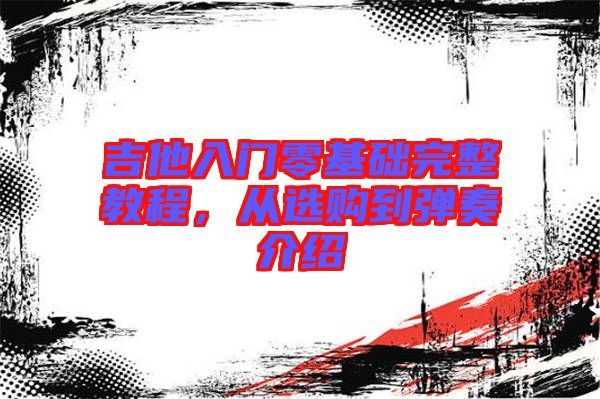吉他入門零基礎完整教程,從選購到彈奏介紹