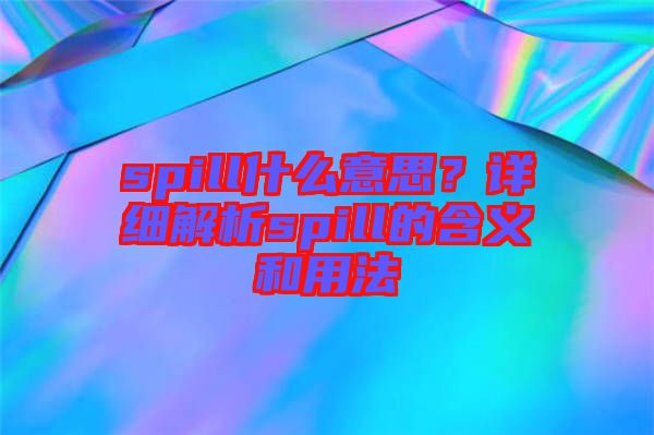 spill什么意思?詳細(xì)解析spill的含義和用法