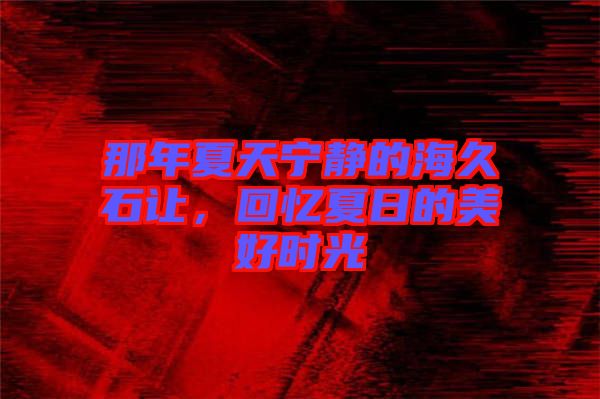 那年夏天寧靜的海久石讓,回憶夏日的美好時光