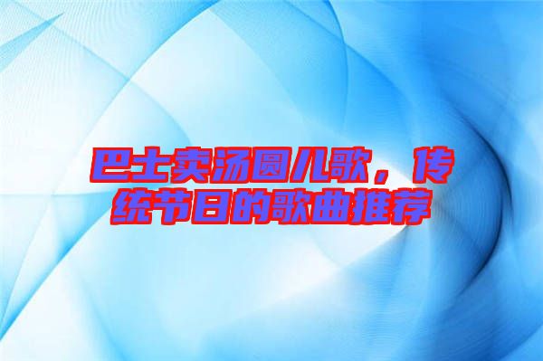 巴士賣湯圓兒歌,傳統節日的歌曲推薦