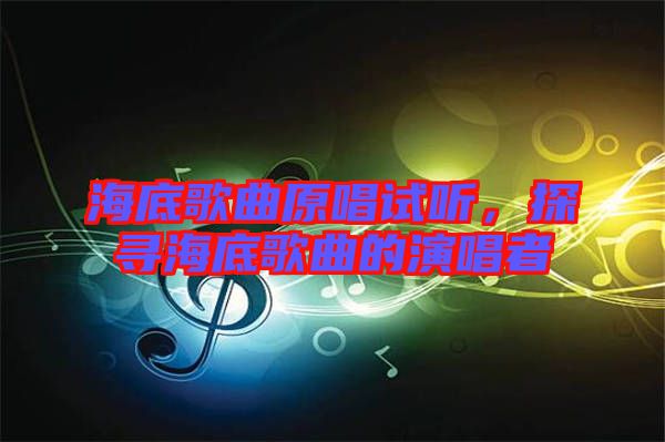 海底歌曲原唱試聽(tīng)，探尋海底歌曲的演唱者