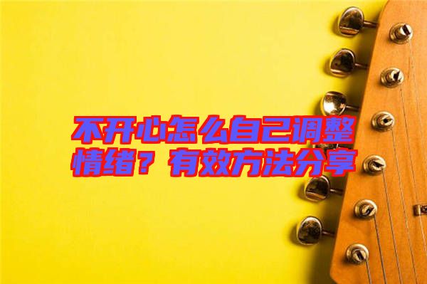 不開心怎么自己調整情緒?有效方法分享