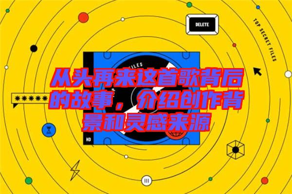 從頭再來這首歌背后的故事,介紹創(chuàng)作背景和靈感來源