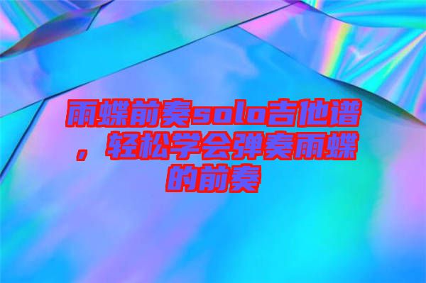 雨蝶前奏solo吉他譜,輕松學(xué)會彈奏雨蝶的前奏