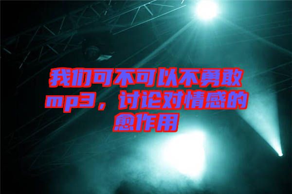 我們可不可以不勇敢mp3,討論對情感的愈作用