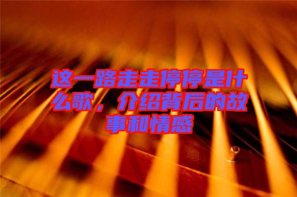 這一路走走停停是什么歌,介紹背后的故事和情感