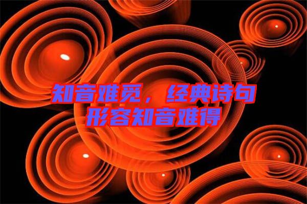 知音難覓,經典詩句形容知音難得