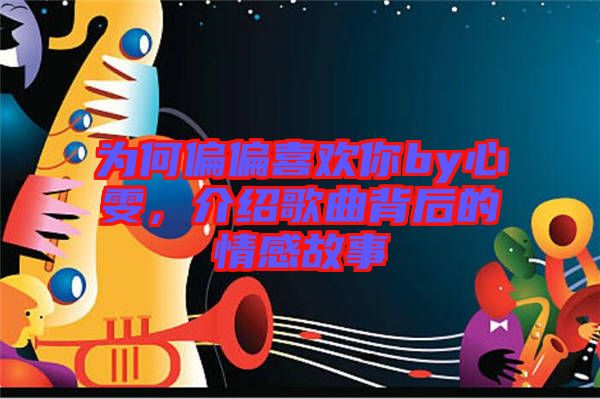 為何偏偏喜歡你by心雯,介紹歌曲背后的情感故事