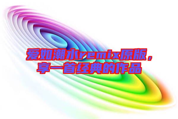 愛如潮水remix原版,享一首經典的作品