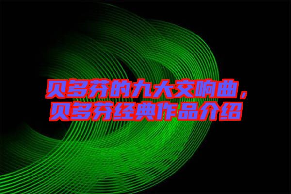 貝多芬的九大交響曲,貝多芬經(jīng)典作品介紹