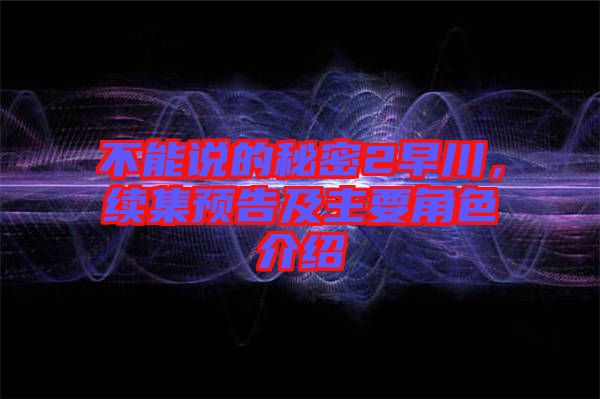 不能說的秘密2早川,續集預告及主要角色介紹