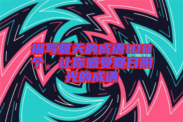 描寫夏天的成語100個，讓你感受夏日陽光的成語
