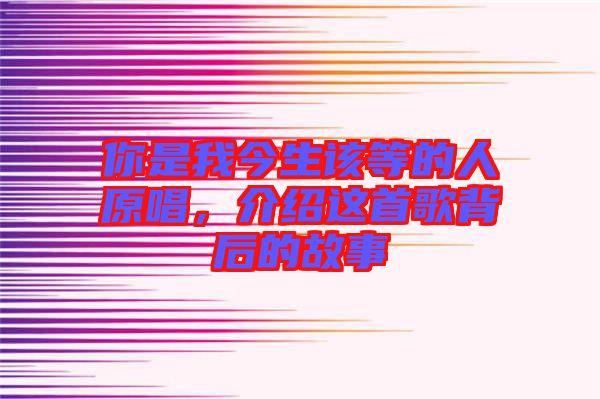 你是我今生該等的人原唱,介紹這首歌背后的故事