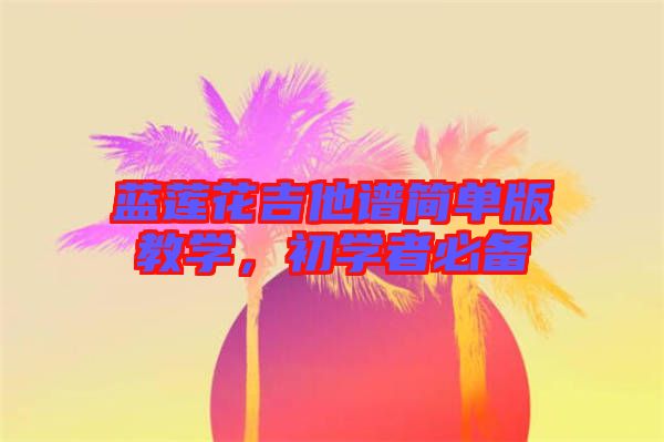 藍蓮花吉他譜簡單版教學,初學者必備