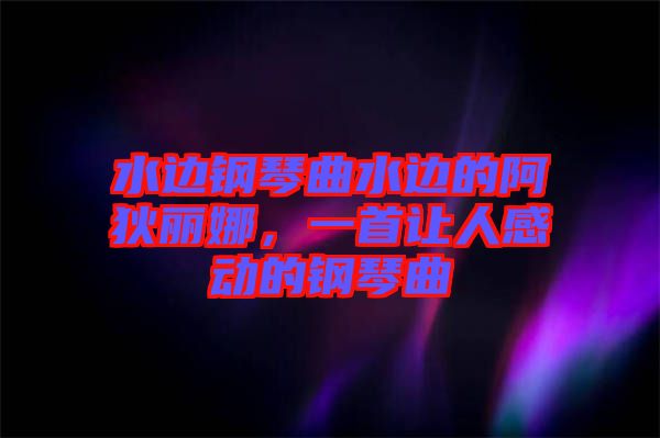水邊鋼琴曲水邊的阿狄麗娜,一首讓人感動(dòng)的鋼琴曲