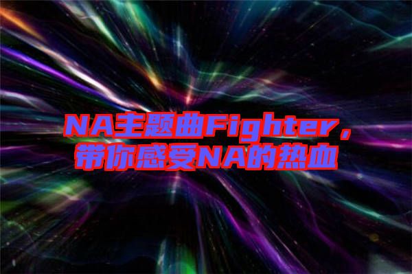 NA主題曲Fighter，帶你感受NA的熱血