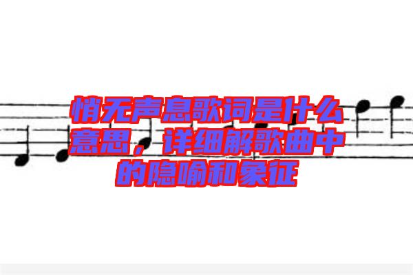 悄無聲息歌詞是什么意思，詳細解歌曲中的隱喻和象征