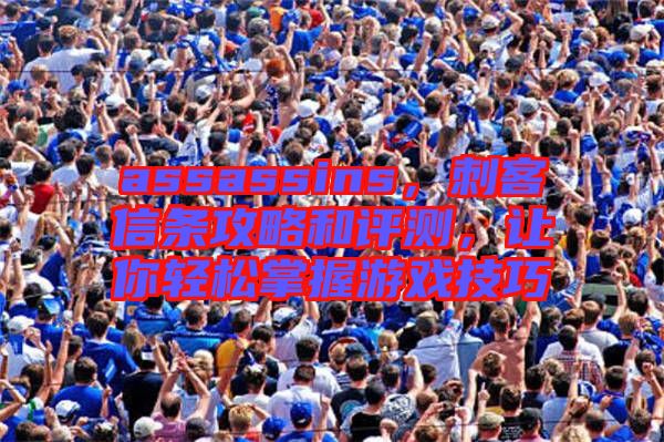 assassins,刺客信條攻略和評測,讓你輕松掌握游戲技巧