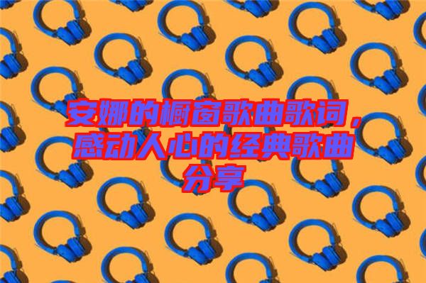 安娜的櫥窗歌曲歌詞,感動(dòng)人心的經(jīng)典歌曲分享