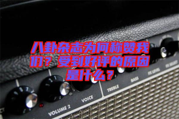 八卦雜志為何稱贊我們?受到好評的原因是什么?