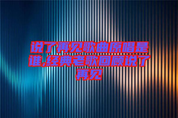 說了再見歌曲原唱是誰,經典老歌回顧說了再見