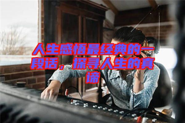 人生感悟最經(jīng)典的一段話，探尋人生的真諦