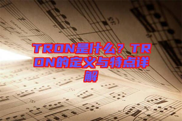 TRON是什么?TRON的定義與特點(diǎn)詳解