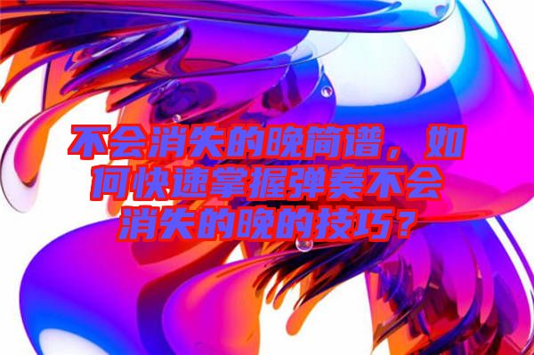 不會消失的晚簡譜，如何快速掌握彈奏不會消失的晚的技巧？