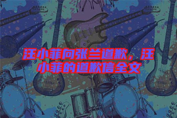 汪小菲向張?zhí)m道歉,汪小菲的道歉信全文