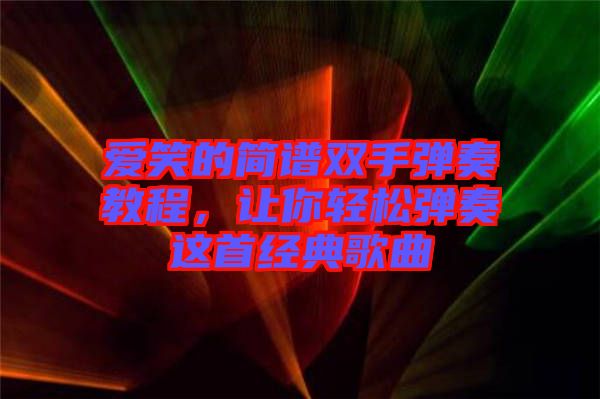 愛笑的簡譜雙手彈奏教程,讓你輕松彈奏這首經(jīng)典歌曲