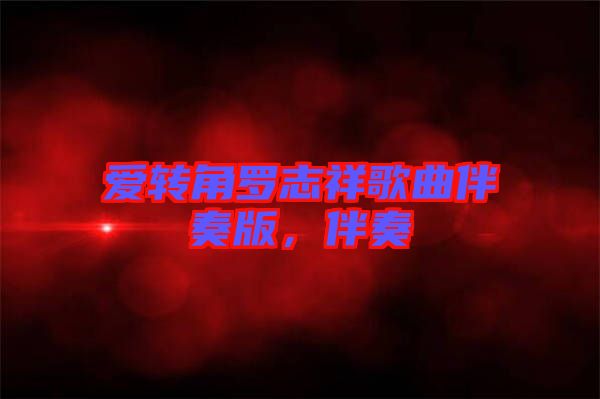 愛轉(zhuǎn)角羅志祥歌曲伴奏版,伴奏