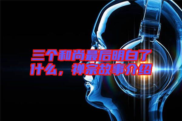 三個和尚最后明白了什么,禪宗故事介紹