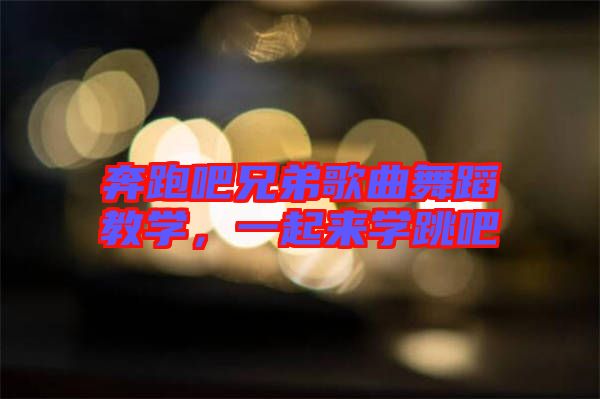 奔跑吧兄弟歌曲舞蹈教學(xué)，一起來(lái)學(xué)跳吧