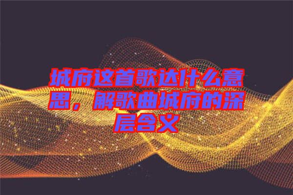 城府這首歌達什么意思,解歌曲城府的深層含義