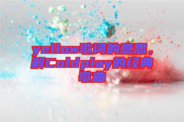 yellow歌詞的意思,解Coldplay的經典歌曲