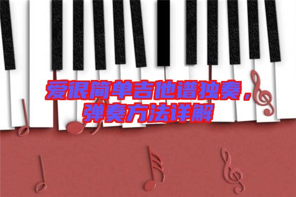 愛(ài)很簡(jiǎn)單吉他譜獨(dú)奏,彈奏方法詳解