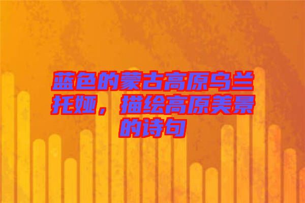 藍色的蒙古高原烏蘭托婭,描繪高原美景的詩句