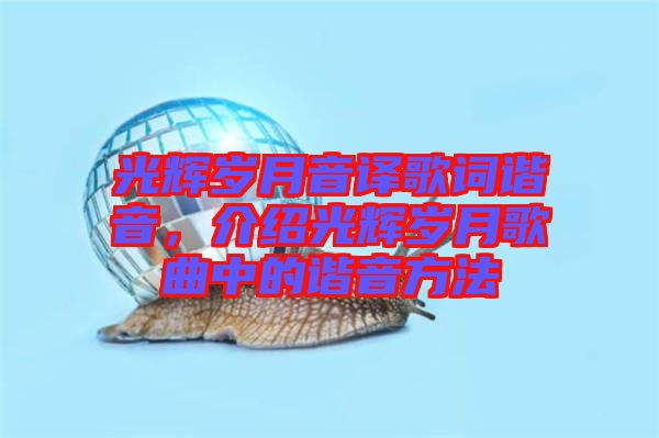 光輝歲月音譯歌詞諧音，介紹光輝歲月歌曲中的諧音方法