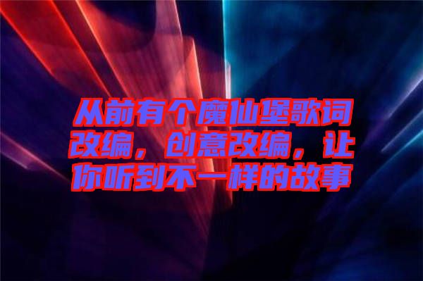 從前有個魔仙堡歌詞改編,創意改編,讓你聽到不一樣的故事