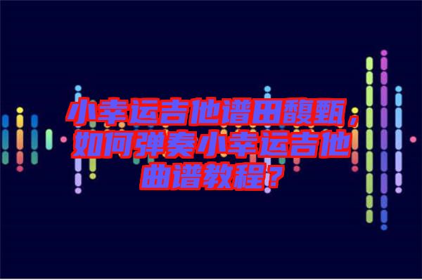 小幸運吉他譜田馥甄,如何彈奏小幸運吉他曲譜教程?