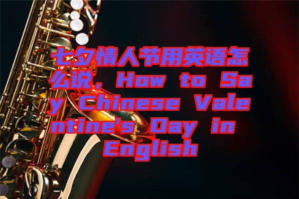 七夕情人節用英語怎么說,How to Say Chinese Valentine's Day in English
