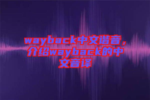 wayback中文諧音，介紹wayback的中文音譯