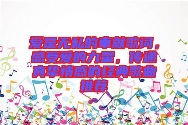 愛是無私的奉獻歌詞,感受愛的力量,傳遞真摯情感的經典歌曲推薦