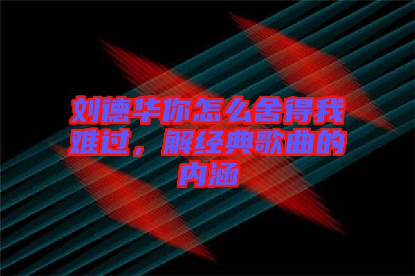 劉德華你怎么舍得我難過,解經典歌曲的內涵