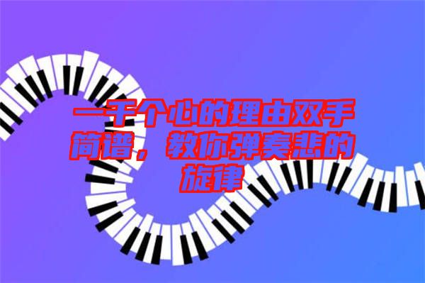一千個(gè)心的理由雙手簡譜,教你彈奏悲的旋律