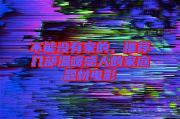不能沒有家的,推薦幾部溫暖感人的家庭題材電影