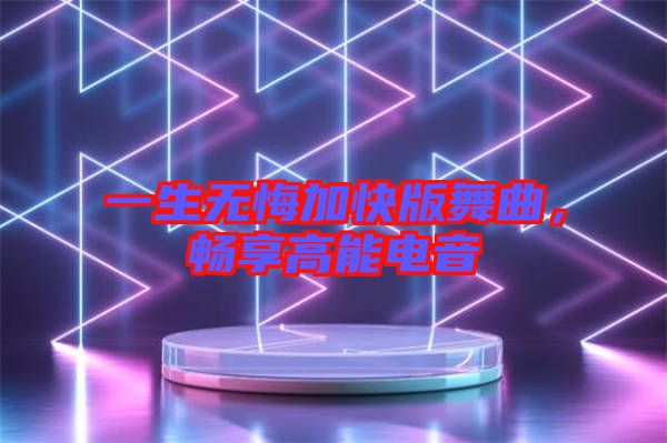 一生無悔加快版舞曲，暢享高能電音