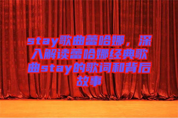 stay歌曲蕾哈娜,深入解讀蕾哈娜經典歌曲stay的歌詞和背后故事