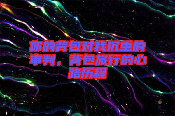 你的背包對我沉重的審判,背包旅行的心路歷程