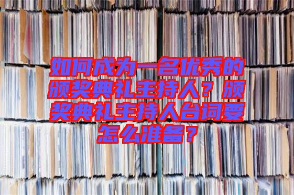 如何成為一名優秀的頒獎典禮主持人？頒獎典禮主持人臺詞要怎么準備？